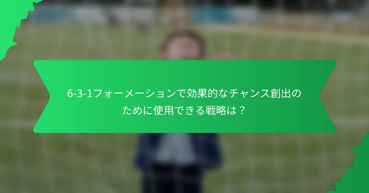 6-3-1フォーメーションで効果的なチャンス創出のために使用できる戦略は?