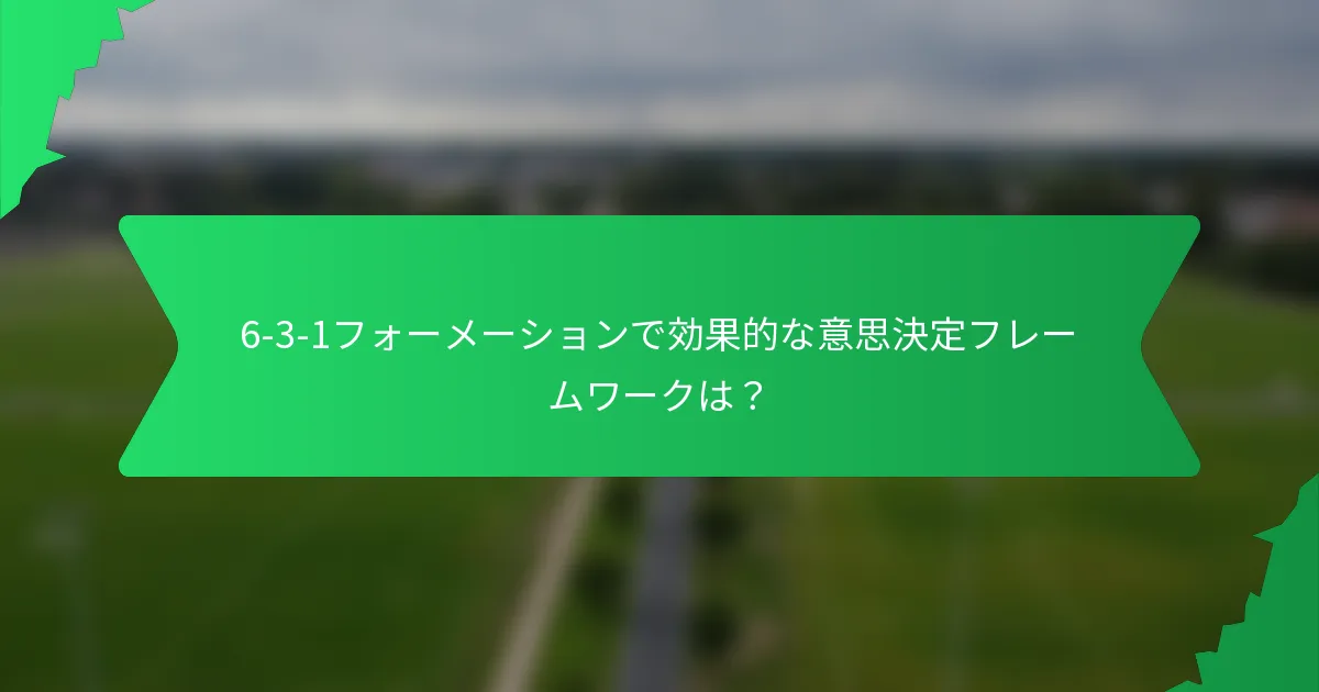 6-3-1フォーメーションで効果的な意思決定フレームワークは？