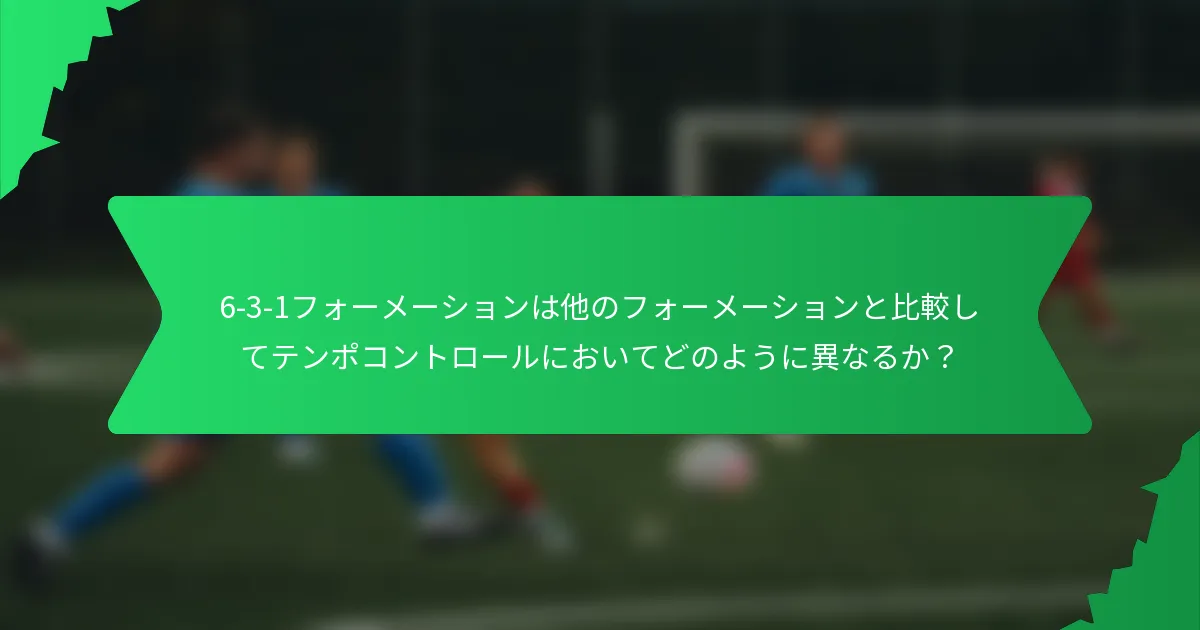 6-3-1フォーメーションは他のフォーメーションと比較してテンポコントロールにおいてどのように異なるか？