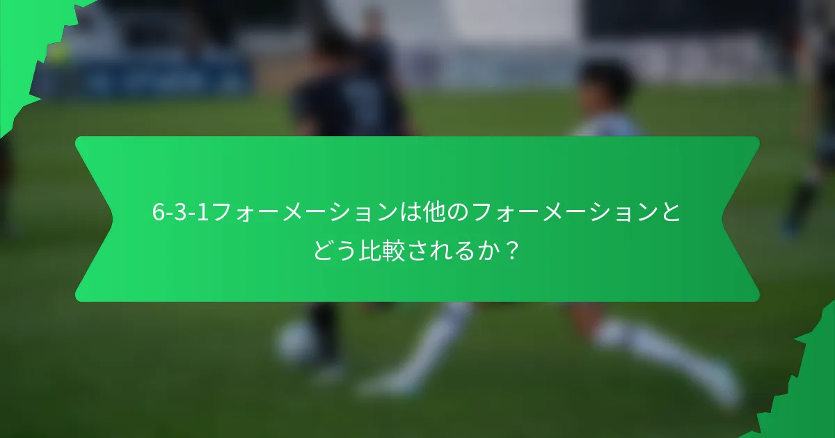 6-3-1フォーメーションは他のフォーメーションとどう比較されるか？