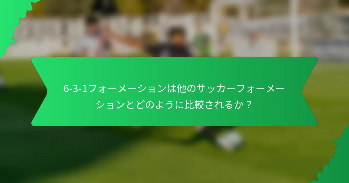 6-3-1フォーメーションは他のサッカーフォーメーションとどのように比較されるか？