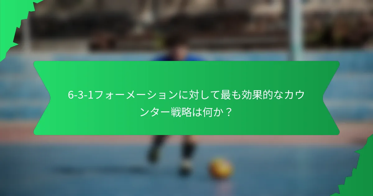 6-3-1フォーメーションに対して最も効果的なカウンター戦略は何か？