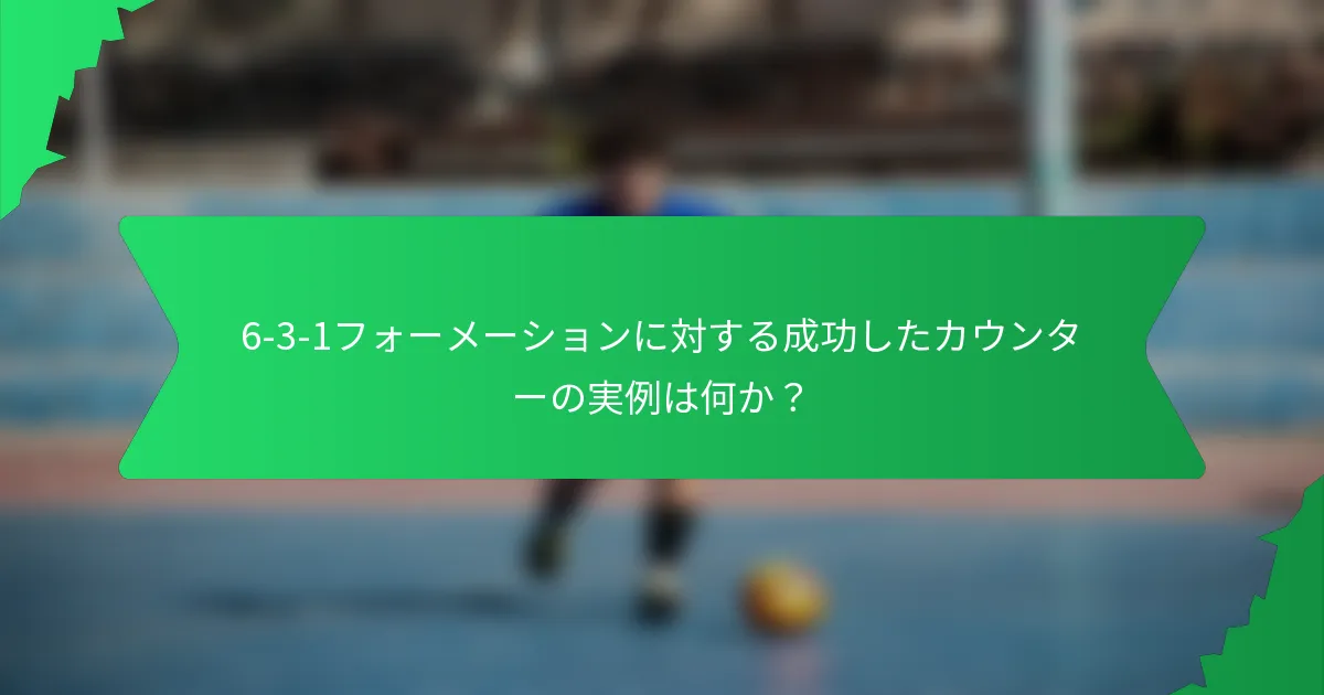 6-3-1フォーメーションに対する成功したカウンターの実例は何か？