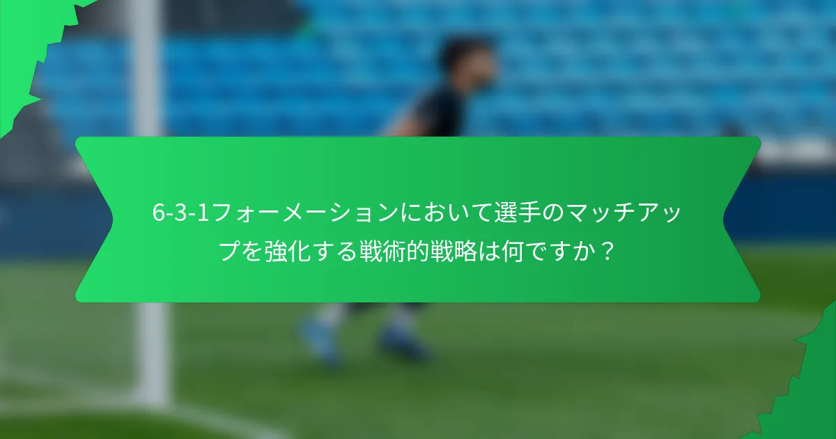 6-3-1フォーメーションにおいて選手のマッチアップを強化する戦術的戦略は何ですか？