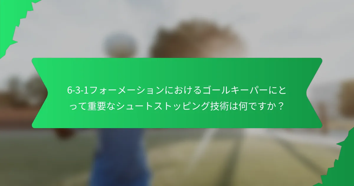 6-3-1フォーメーションにおけるゴールキーパーにとって重要なシュートストッピング技術は何ですか？