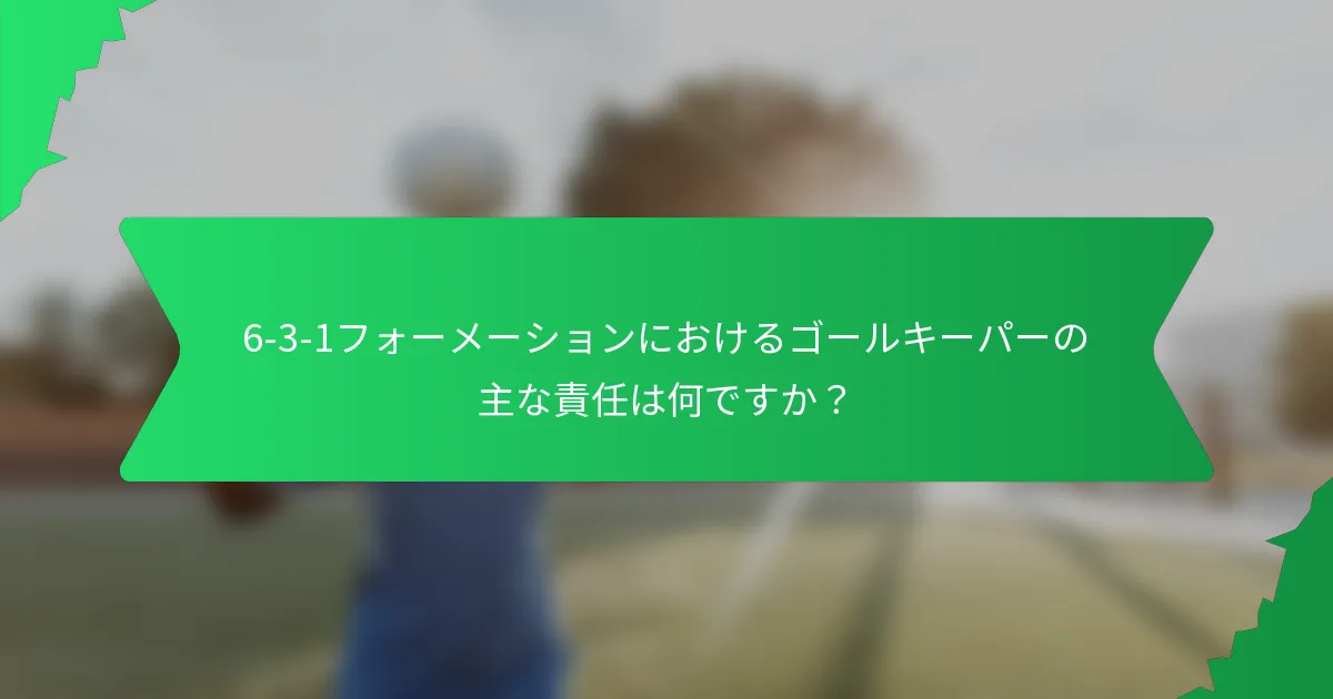 6-3-1フォーメーションにおけるゴールキーパーの主な責任は何ですか？