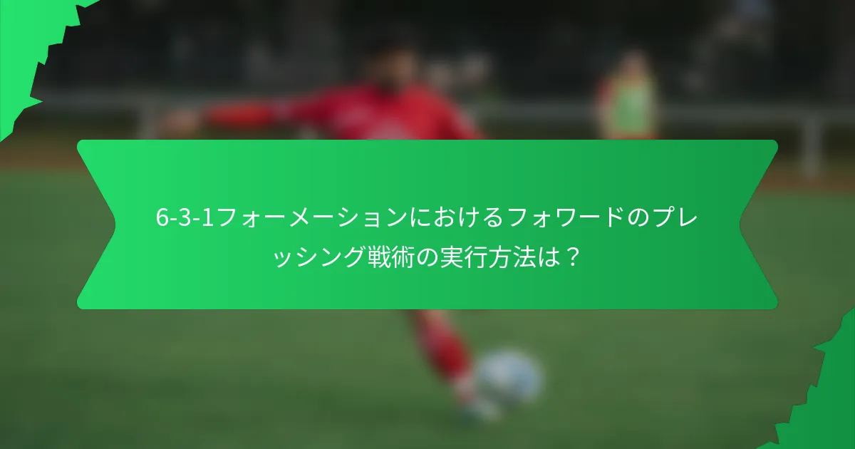 6-3-1フォーメーションにおけるフォワードのプレッシング戦術の実行方法は？