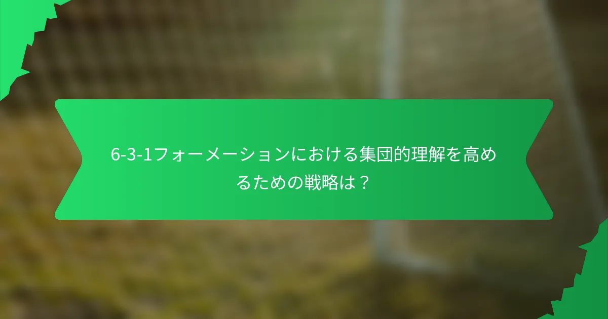 6-3-1フォーメーションにおける集団的理解を高めるための戦略は？