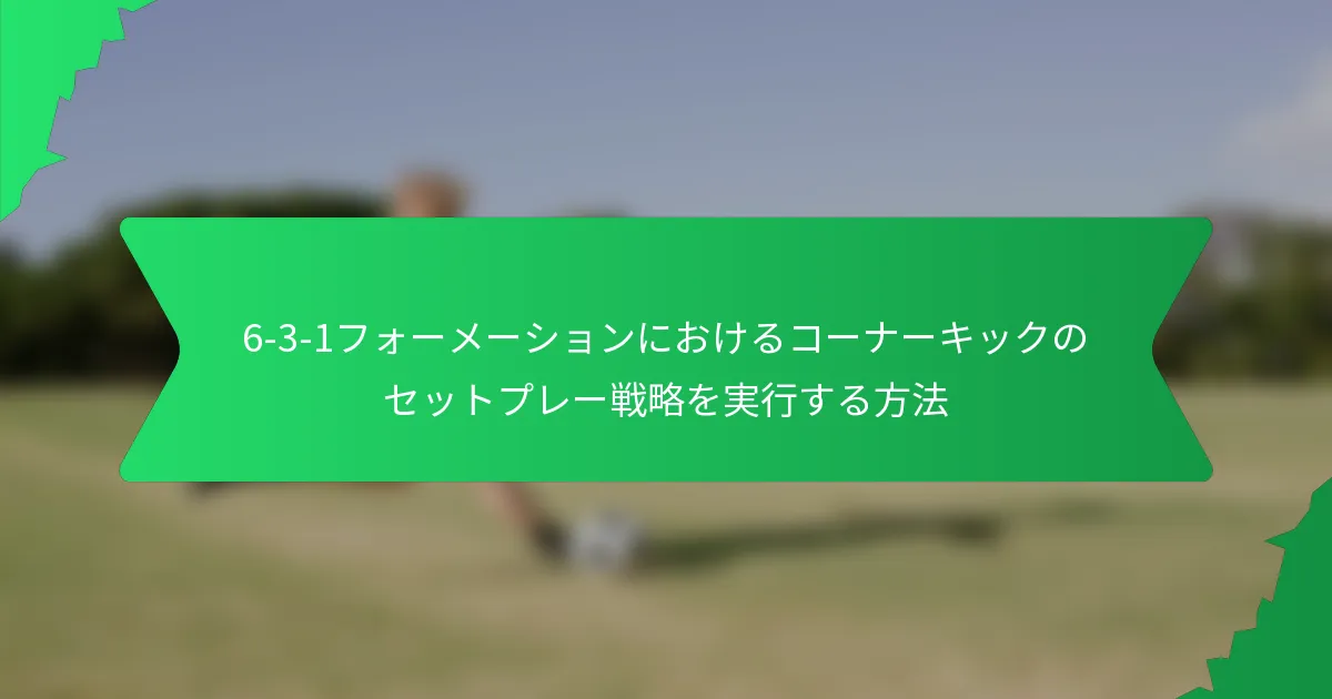 6-3-1フォーメーションにおけるコーナーキックのセットプレー戦略を実行する方法