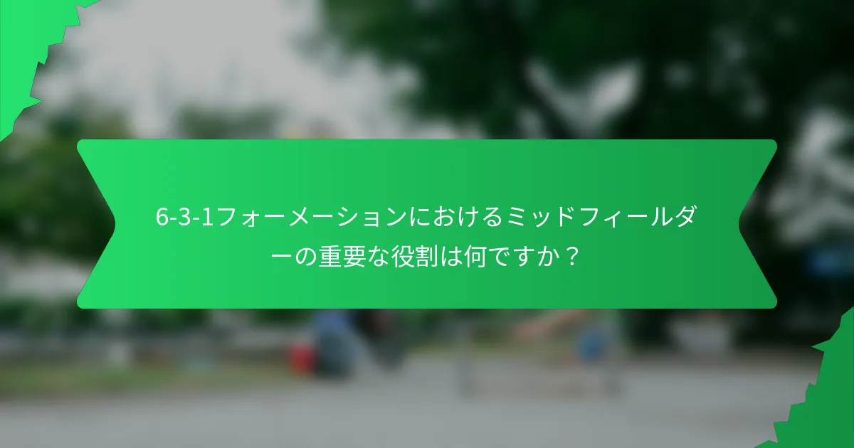 6-3-1フォーメーションにおけるミッドフィールダーの重要な役割は何ですか？