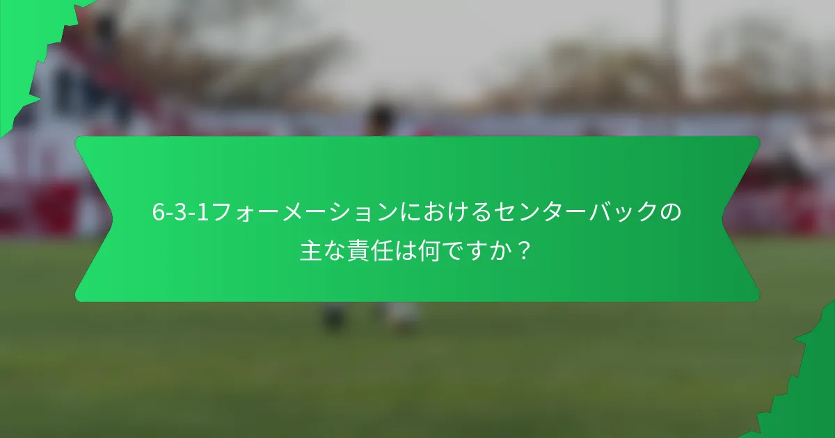 6-3-1フォーメーションにおけるセンターバックの主な責任は何ですか?