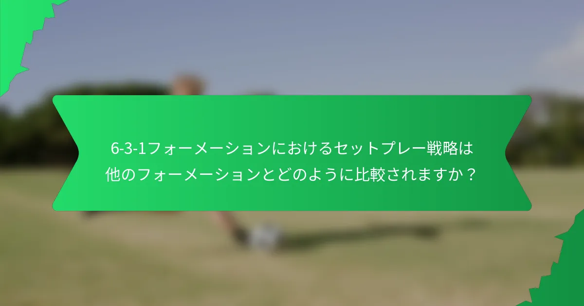6-3-1フォーメーションにおけるセットプレー戦略は他のフォーメーションとどのように比較されますか？