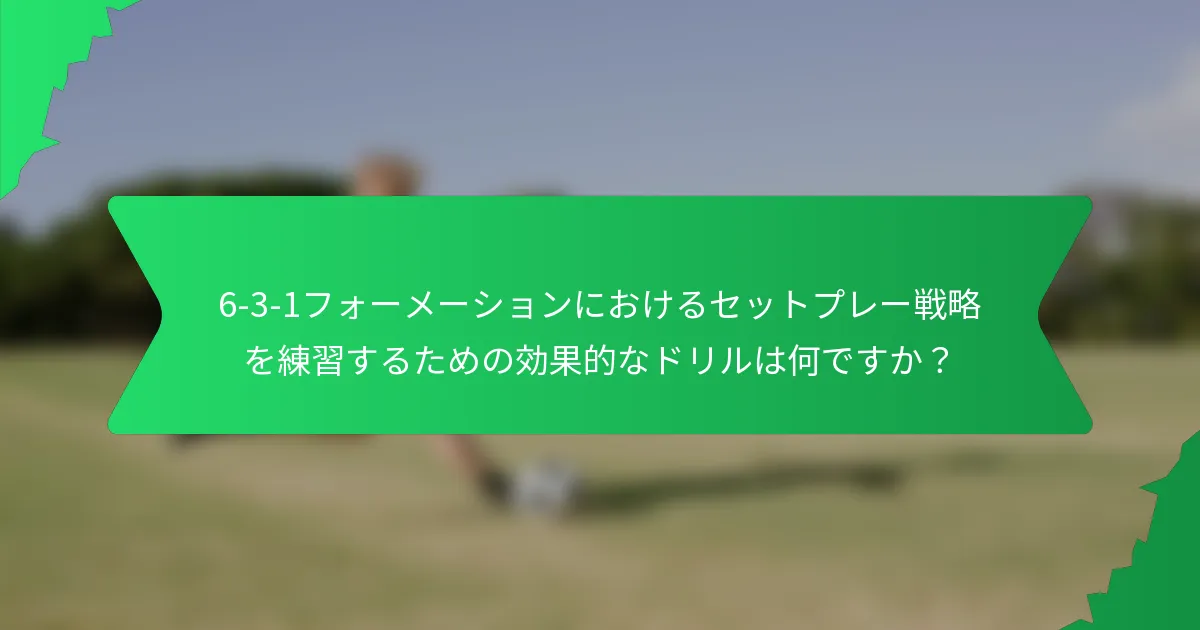 6-3-1フォーメーションにおけるセットプレー戦略を練習するための効果的なドリルは何ですか？