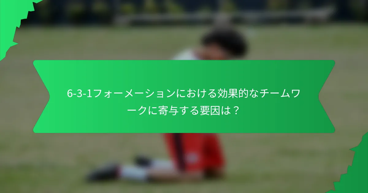 6-3-1フォーメーションにおける効果的なチームワークに寄与する要因は?