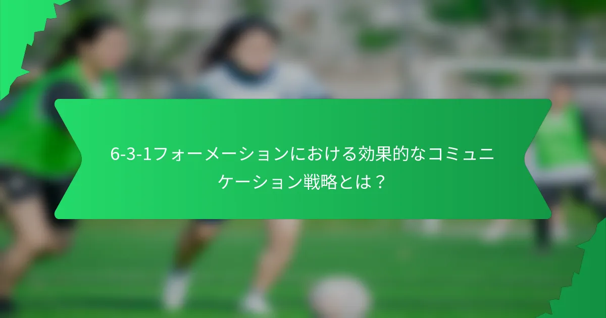 6-3-1フォーメーションにおける効果的なコミュニケーション戦略とは?
