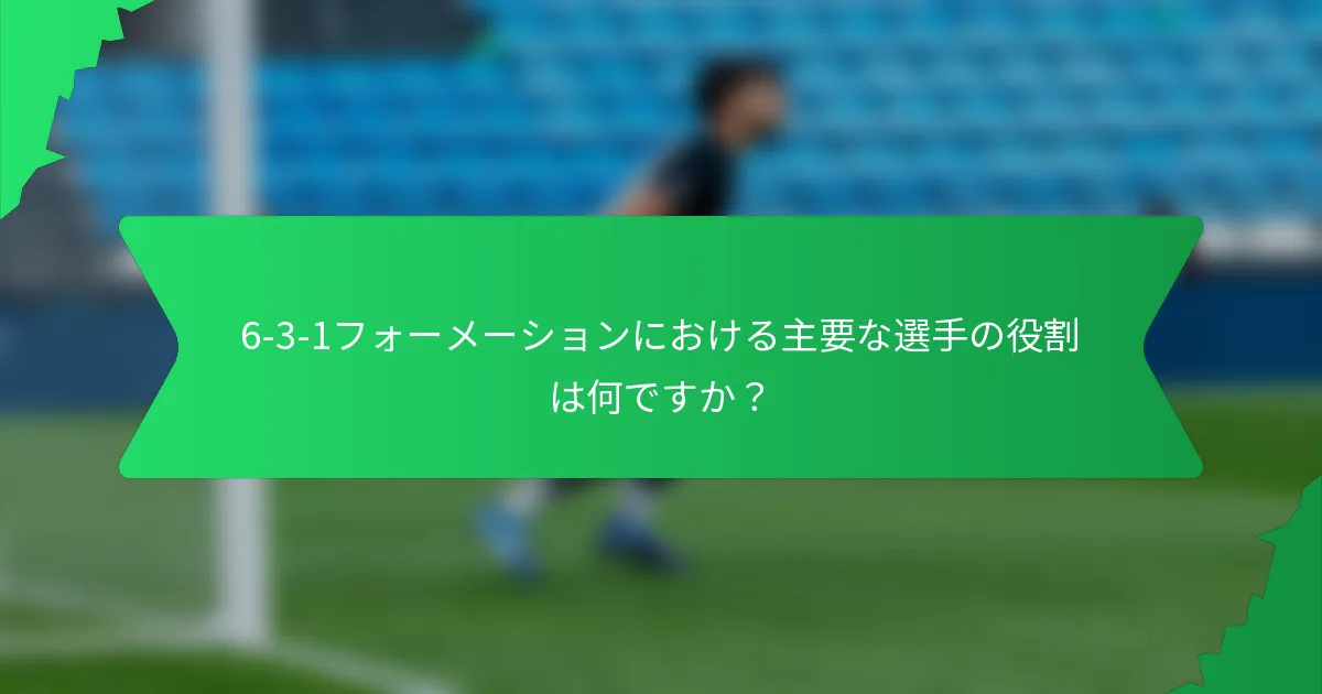 6-3-1フォーメーションにおける主要な選手の役割は何ですか？