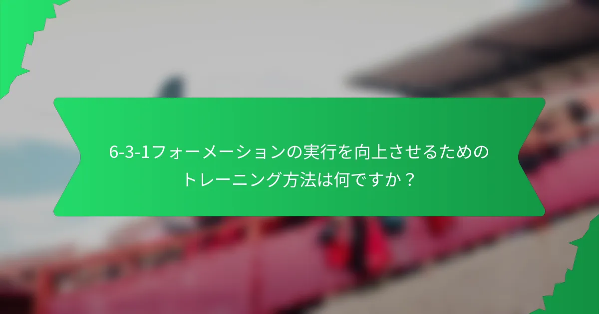 6-3-1フォーメーションの実行を向上させるためのトレーニング方法は何ですか？