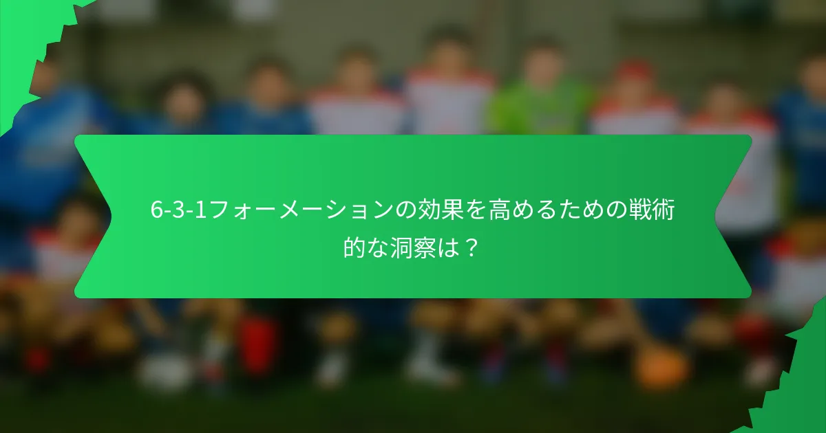 6-3-1フォーメーションの効果を高めるための戦術的な洞察は?