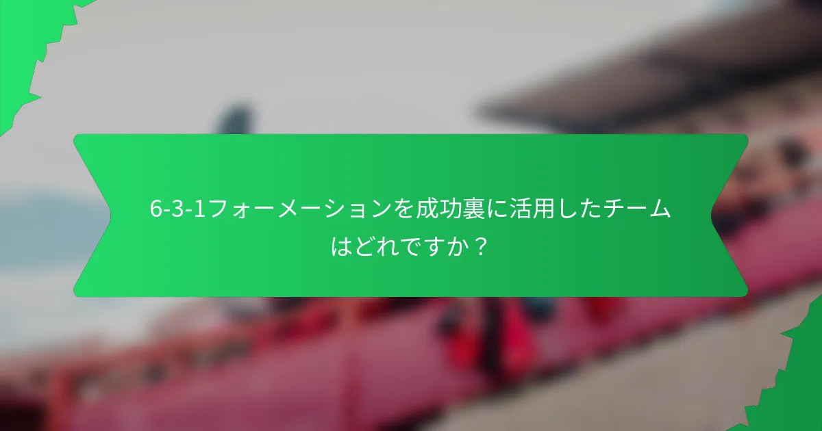 6-3-1フォーメーションを成功裏に活用したチームはどれですか？