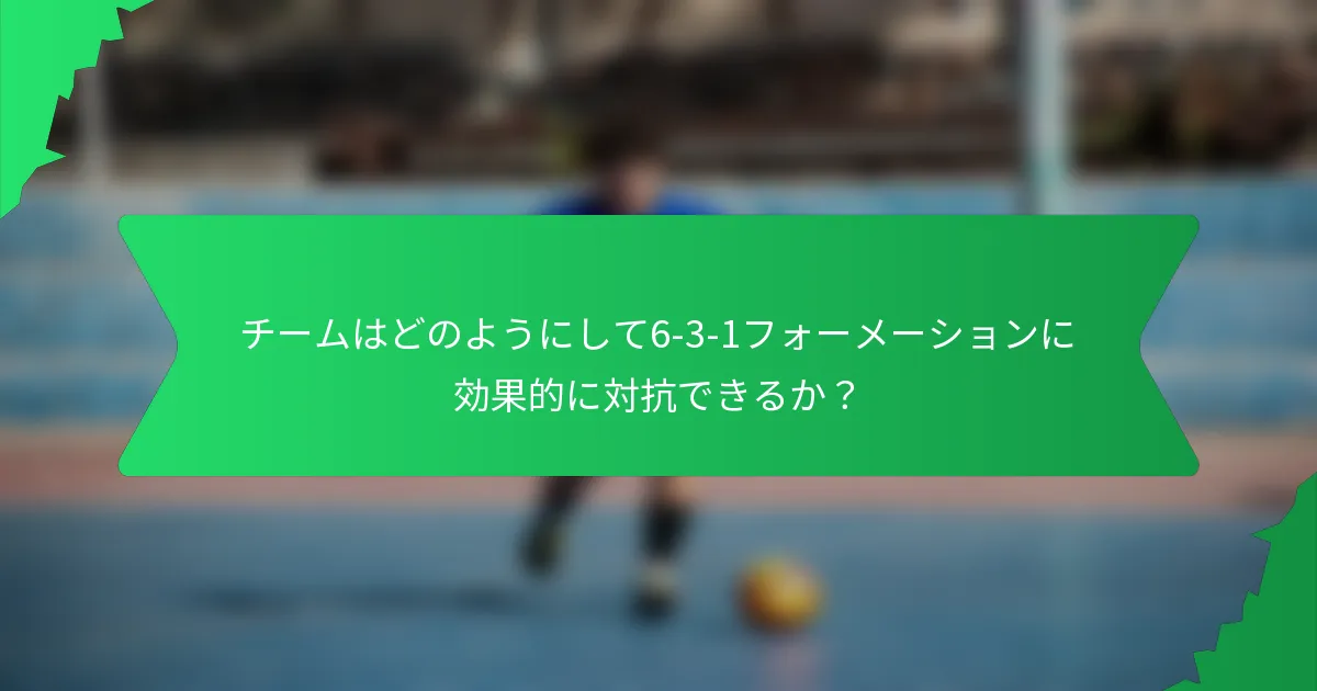 チームはどのようにして6-3-1フォーメーションに効果的に対抗できるか？