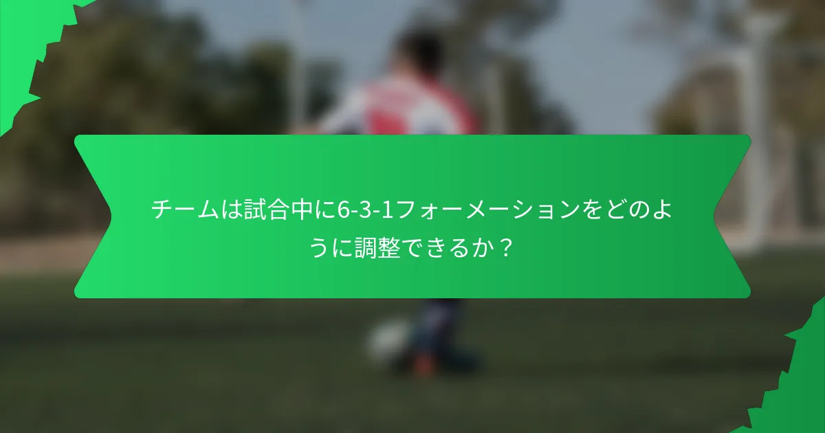 チームは試合中に6-3-1フォーメーションをどのように調整できるか?
