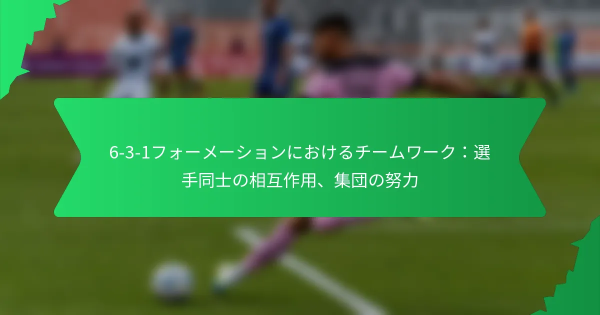 6-3-1フォーメーションにおけるチームワーク：選手同士の相互作用、集団の努力