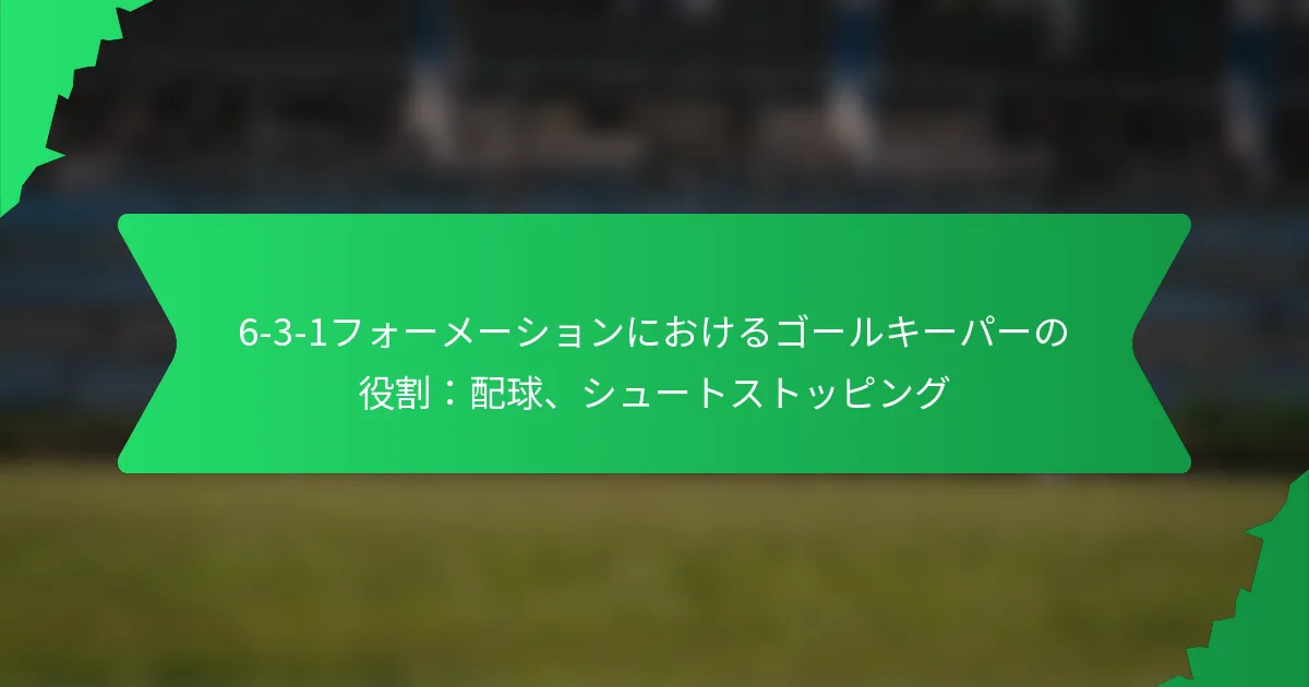 6-3-1フォーメーションにおけるゴールキーパーの役割：配球、シュートストッピング