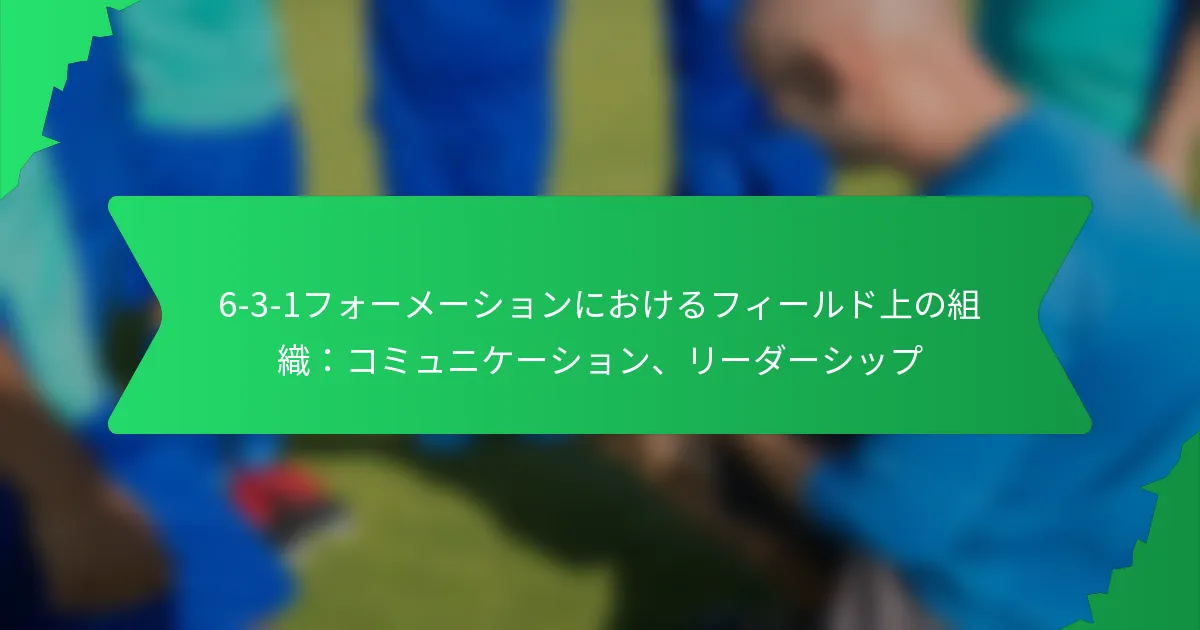 6-3-1フォーメーションにおけるフィールド上の組織：コミュニケーション、リーダーシップ