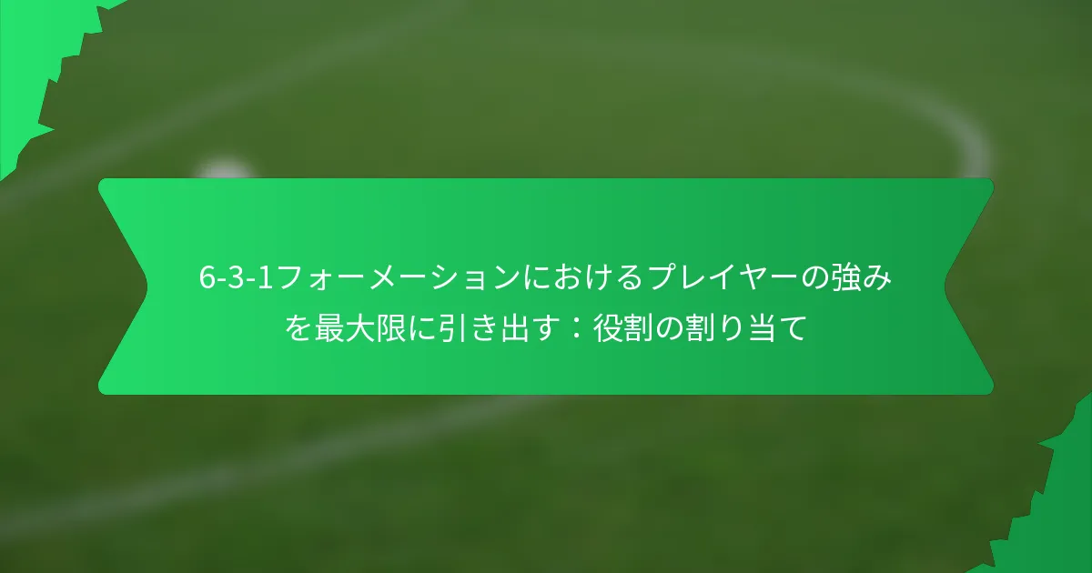 6-3-1フォーメーションにおけるプレイヤーの強みを最大限に引き出す：役割の割り当て