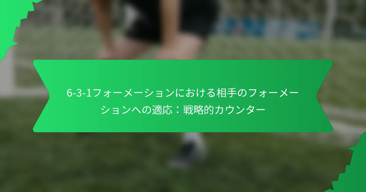6-3-1フォーメーションにおける相手のフォーメーションへの適応：戦略的カウンター