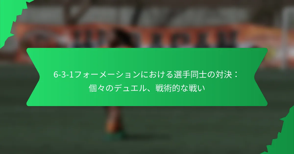 6-3-1フォーメーションにおける選手同士の対決：個々のデュエル、戦術的な戦い