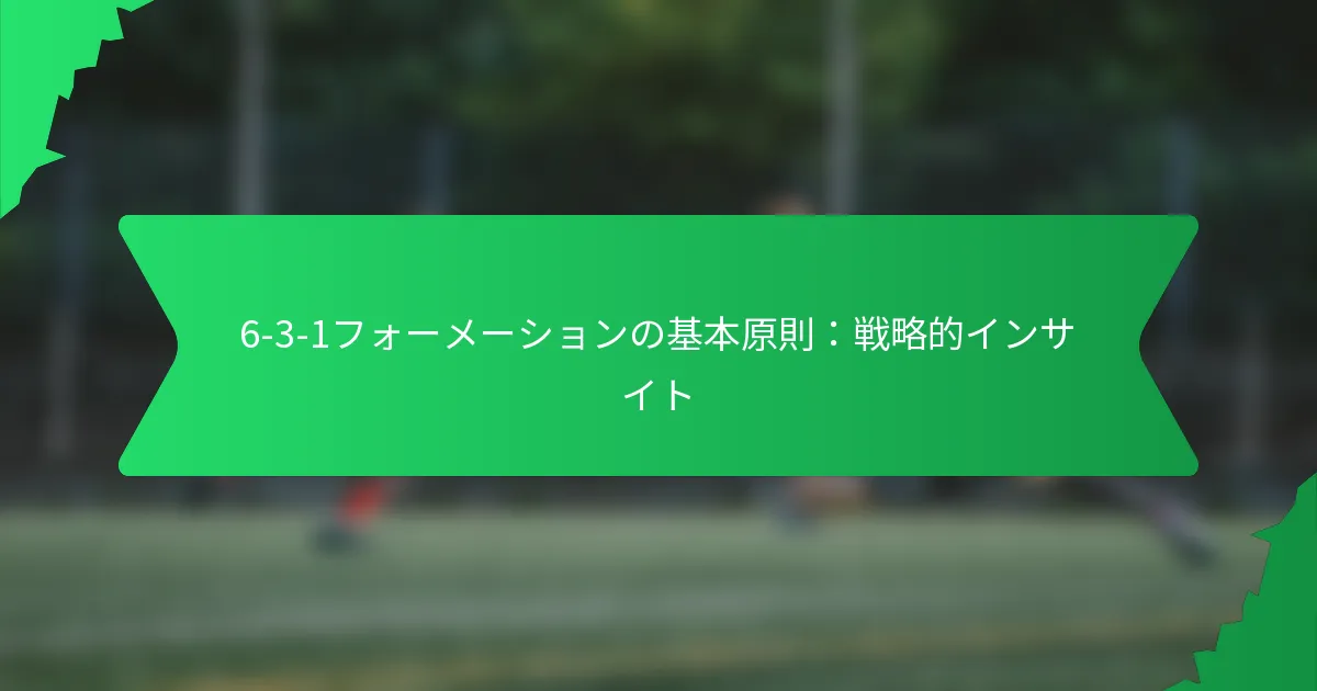 6-3-1フォーメーションの基本原則：戦略的インサイト