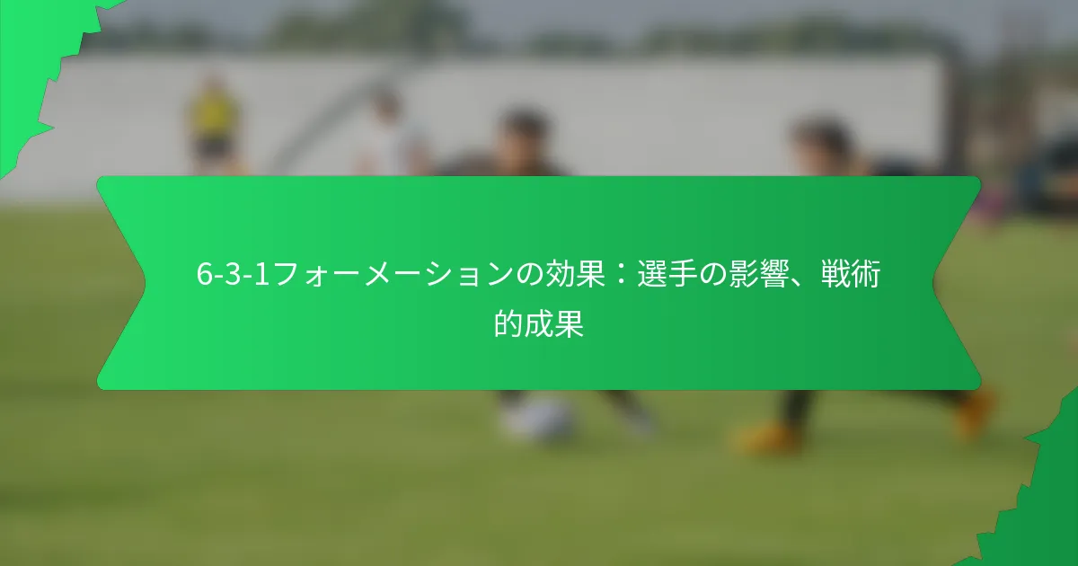 6-3-1フォーメーションの効果：選手の影響、戦術的成果