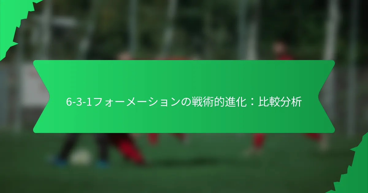 6-3-1フォーメーションの戦術的進化：比較分析