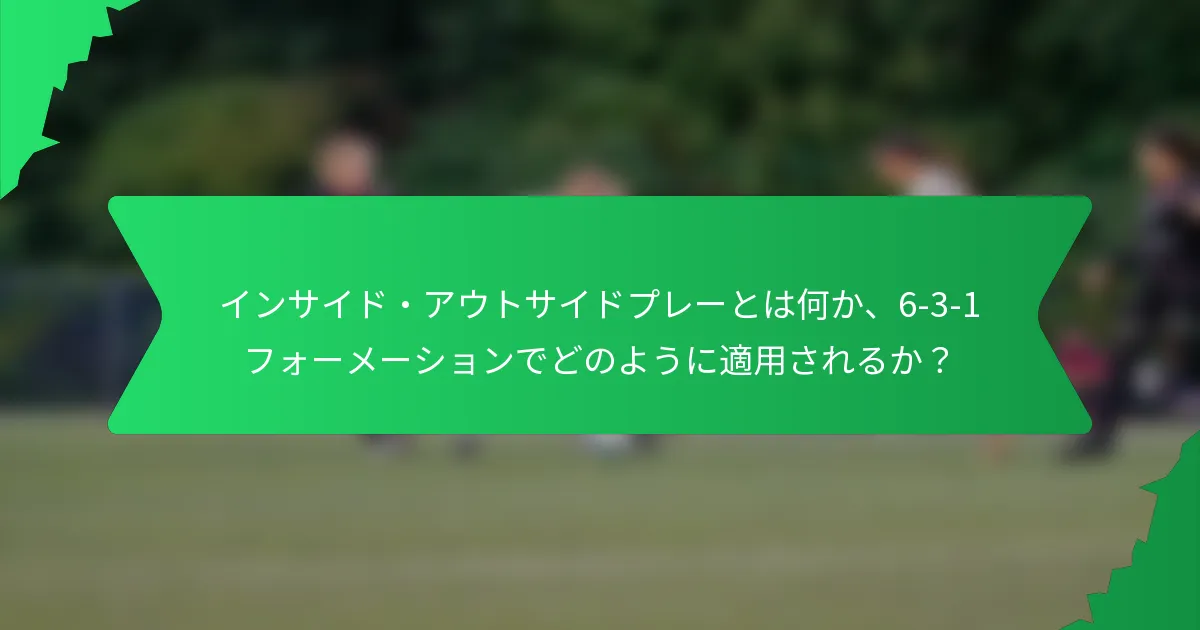 インサイド・アウトサイドプレーとは何か、6-3-1フォーメーションでどのように適用されるか？
