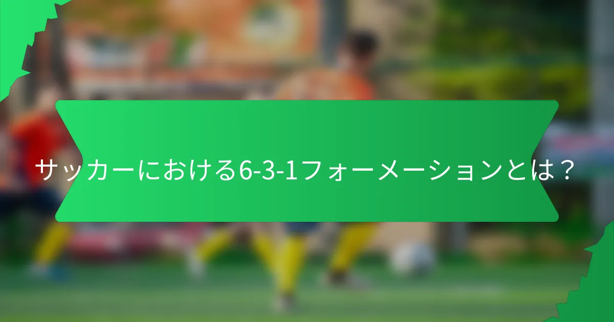 サッカーにおける6-3-1フォーメーションとは?