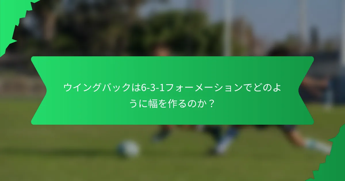 ウイングバックは6-3-1フォーメーションでどのように幅を作るのか?