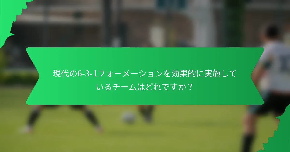 現代の6-3-1フォーメーションを効果的に実施しているチームはどれですか？