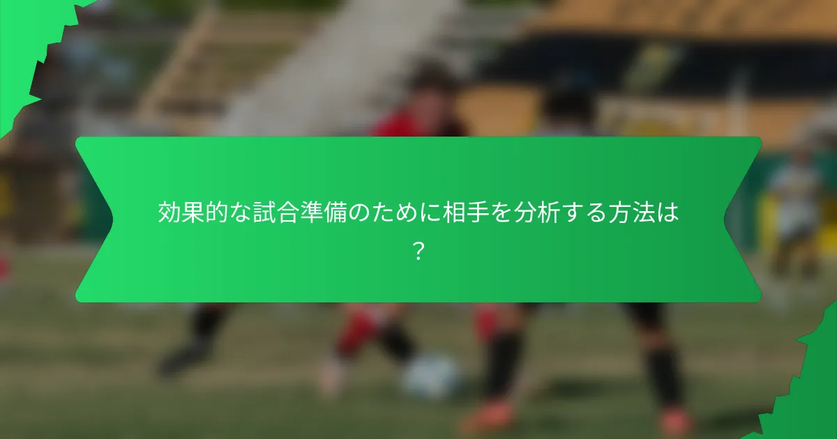 効果的な試合準備のために相手を分析する方法は？