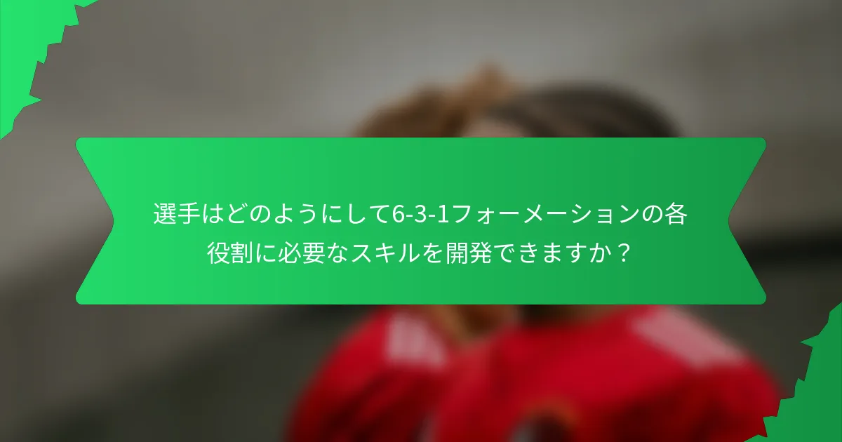 選手はどのようにして6-3-1フォーメーションの各役割に必要なスキルを開発できますか？