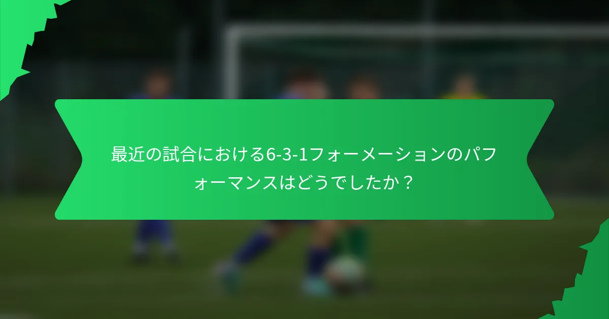 最近の試合における6-3-1フォーメーションのパフォーマンスはどうでしたか？